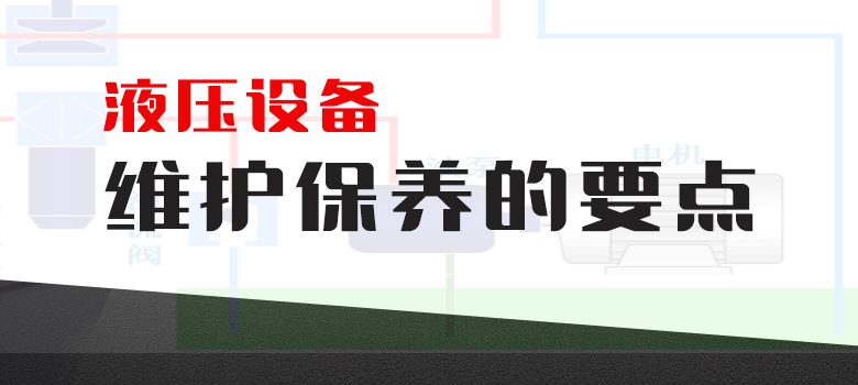 液壓設(shè)備維護(hù)保養(yǎng)的要點